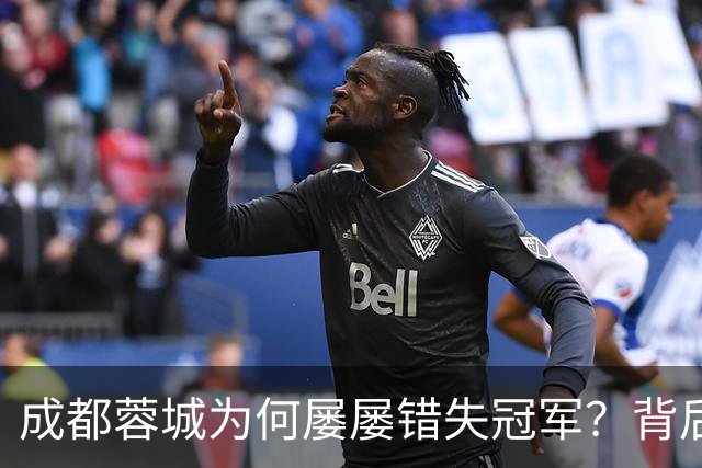 成都蓉城为何屡屡错失冠军？背后的深层次原因