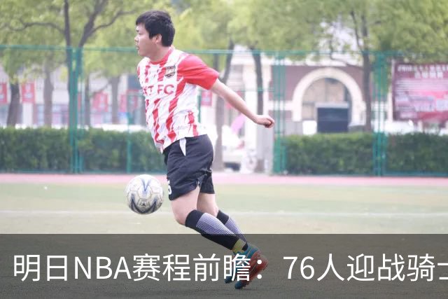 明日NBA赛程前瞻：76人迎战骑士，雷霆对决掘金
