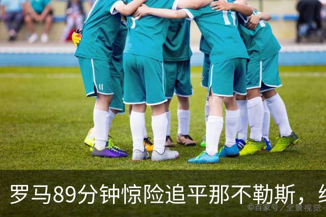 罗马89分钟惊险追平那不勒斯，继续保持不败纪录